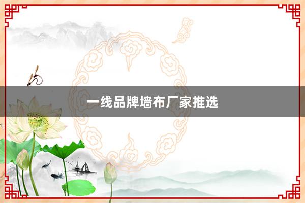 一线品牌墙布厂家推选