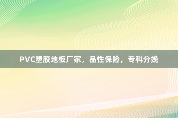 PVC塑胶地板厂家，品性保险，专科分娩