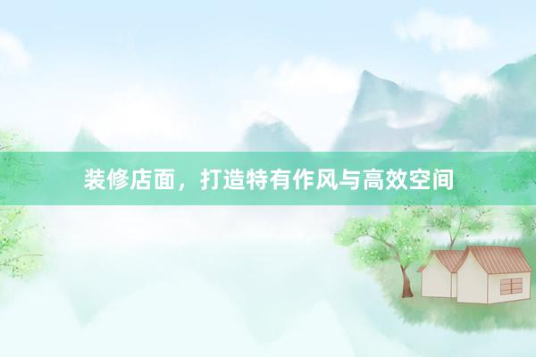装修店面，打造特有作风与高效空间
