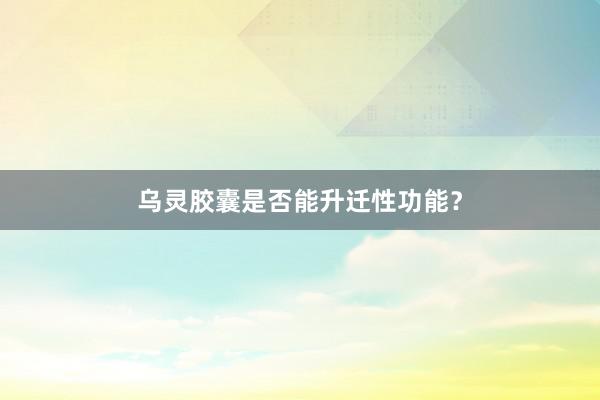 乌灵胶囊是否能升迁性功能？
