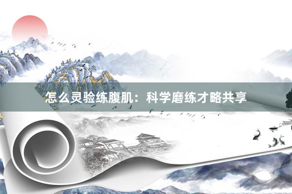 怎么灵验练腹肌:科学磨练才略共享